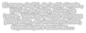 El mago de TV, de la Ola Verde , El Clan de Patsy, Dulce De Leche, Telekids y otros exitosos programas, en un nuevo show, especial para escuelas....