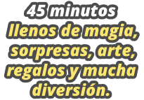 45 minutos  llenos de magia,  sorpresas, arte,  regalos y mucha diversin.